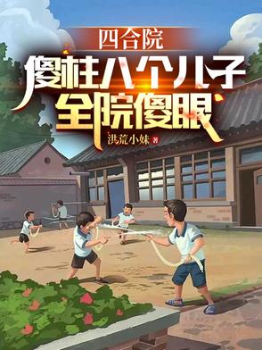 四合院：傻柱八个儿子，全员傻眼四合院：傻柱八个儿子，全员傻眼