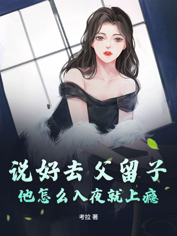 说好去父留子，他怎么入夜就上瘾说好去父留子，他怎么入夜就上瘾