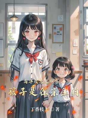高冷校花先别急，孩子是你亲生的高冷校花先别急，孩子是你亲生的